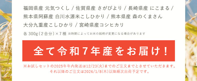 福岡県産「元気つくし」、佐賀県産「さがびより」、長崎県産「にこまる」、熊本県阿蘇産「白川水源米こしひかり」、熊本県産「森のくまさん」、大分九重産「こしひかり」、宮崎県産「コシヒカリ」7種セット×300g（2合）※時期によってお米の銘柄が変更になる場合があります。[家族でシェアできる][精米したての新鮮なお米][豊富な銘柄から選べる]